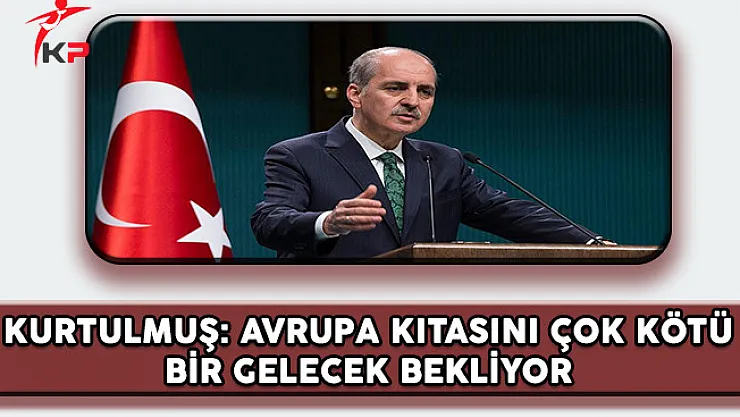 Başbakan Yardımcısı Kurtulmuş: Avrupa Kıtasını Çok Kötü Bir Gelecek Bekliyor