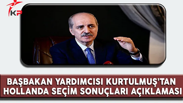 Başbakan Yardımcısı Kurtulmuş'tan Hollanda Seçim Sonuçları Açıklaması