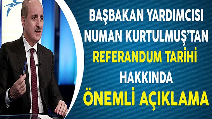 Başbakan Yardımcısı Numan Kurtulmuş'tan Referandum Tarihi Hakkında Önemli Açıklama