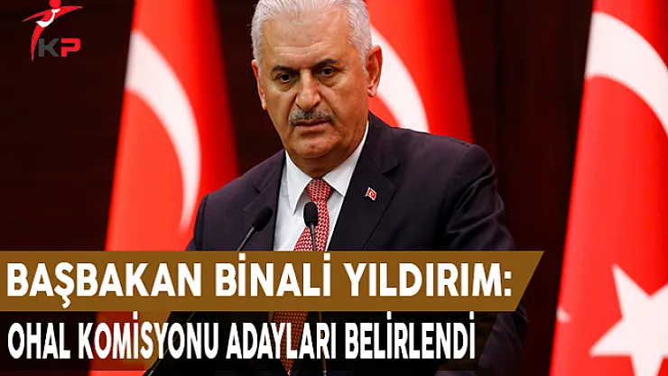 Başbakan Yıldırım Açıkladı ! OHAL Komisyonu İçin Adaylar Belirlendi