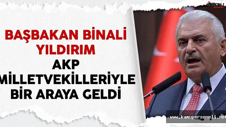 Başbakan Yıldırım AKP Milletvekilleriyle Bir Araya Geldi