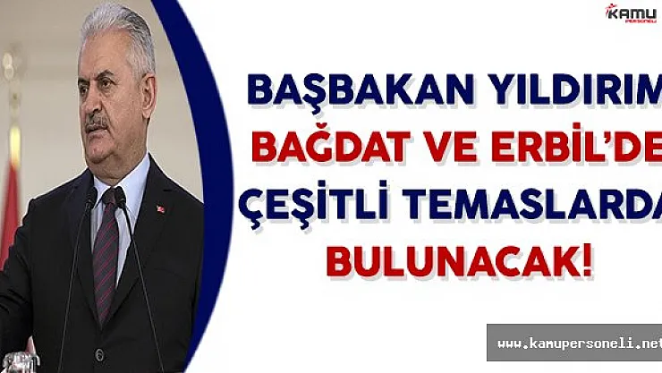 Başbakan Yıldırım Bağdat ve Erbil İle Çeşitli Temaslarda Bulunacak
