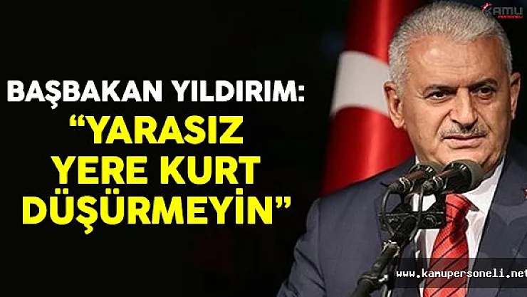 Başbakan Yıldırım: 'Yarasız yere kurt düşürmeyin'