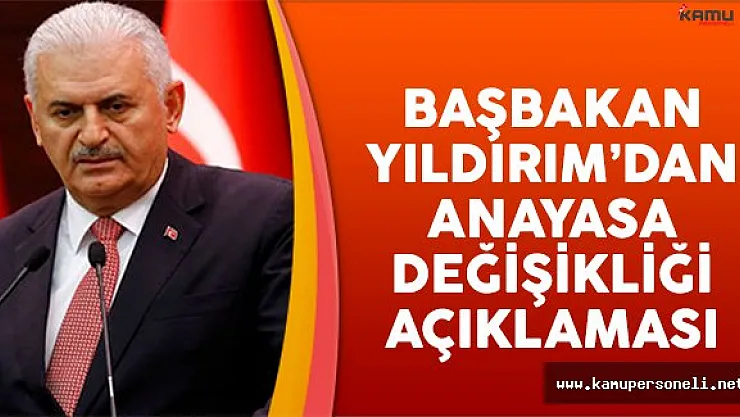 Başbakan Yıldırım'dan Anayasa değişikliği açıklaması