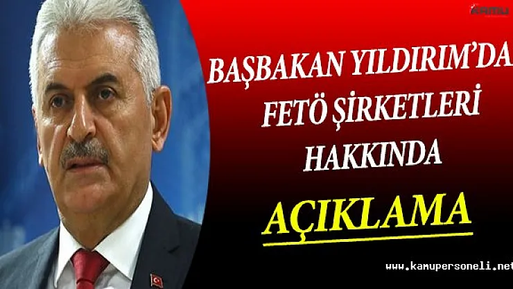 Başbakan Yıldırım'dan FETÖ Şirketleri Hakkında Açılama