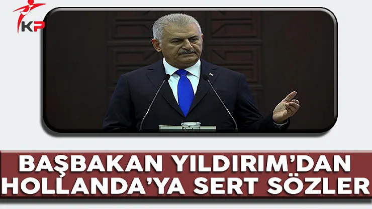 Başbakan Yıldırım'dan Hollanda'ya Sert Sözler