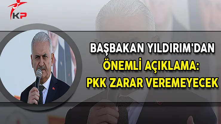 Başbakan Yıldırım'dan Önemli Açıklama: PKK Zarar Veremeyecek