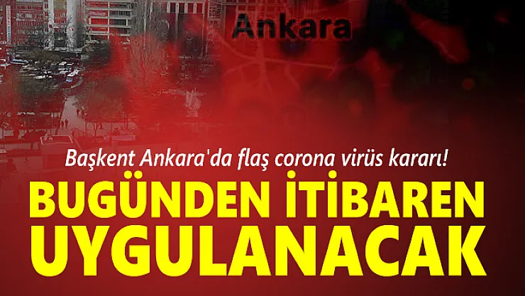 Başkent Ankara'da flaş corona virüs kararı! Bugünden itibaren uygulanacak