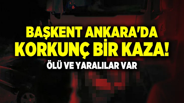 Başkent Ankara'da korkunç bir kaza! Ölü ve yaralılar var