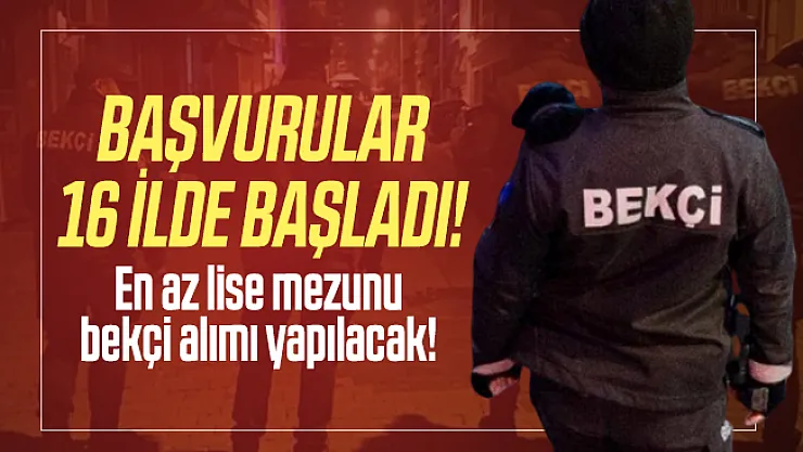 Başvurular 16 ilde başladı! En az lise mezunu bekçi alımı yapılacak!