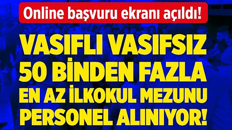 Başvurular başladı! Vasıflı vasıfsız kadın erkek 50 binden fazla personel alımı yapılacak! Online başvuru ekranı açıldı!