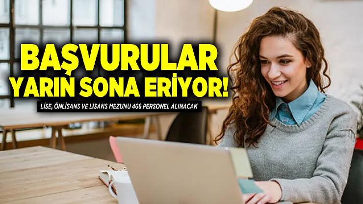 Başvurular yarın sona eriyor! Lise, Önlisans ve Lisans mezunu 466 personel alınacak