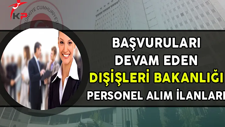 Başvuruları Devam Eden Dışişleri Bakanlığı Personel Alım İlanları