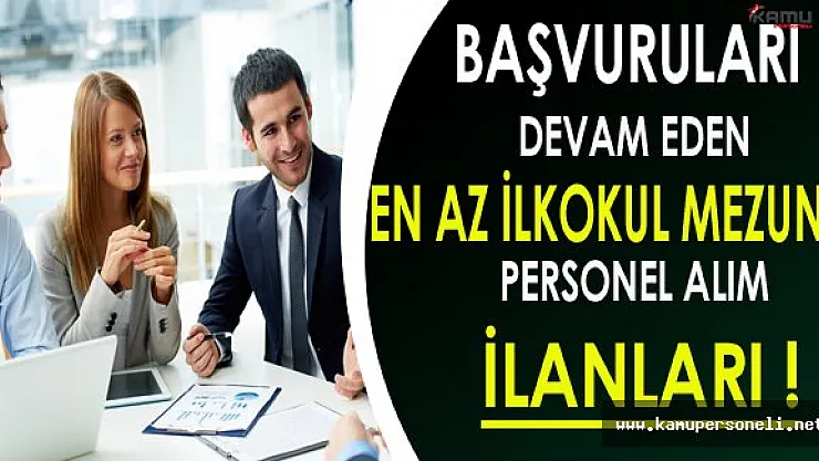 Başvuruları Devam Eden En Az İlkokul Mezunu Personel Alım İlanları!