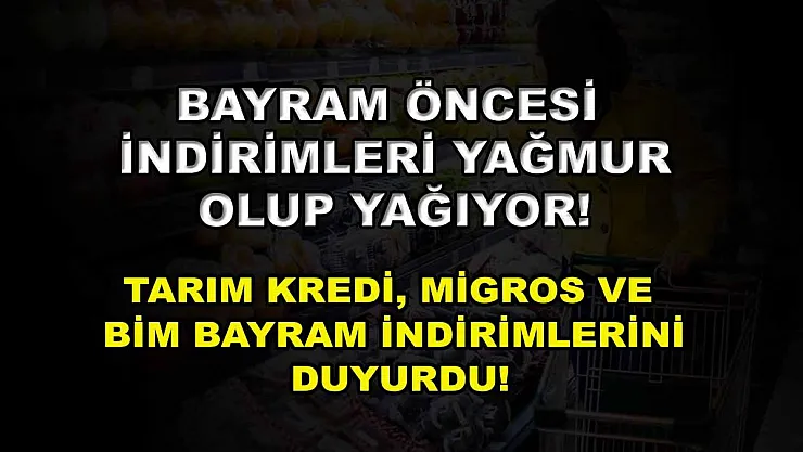 Bayram öncesi indirimleri yağmur olup yağıyor! Tarım Kredi, Migros ve BİM bayram indirimlerini duyurdu!