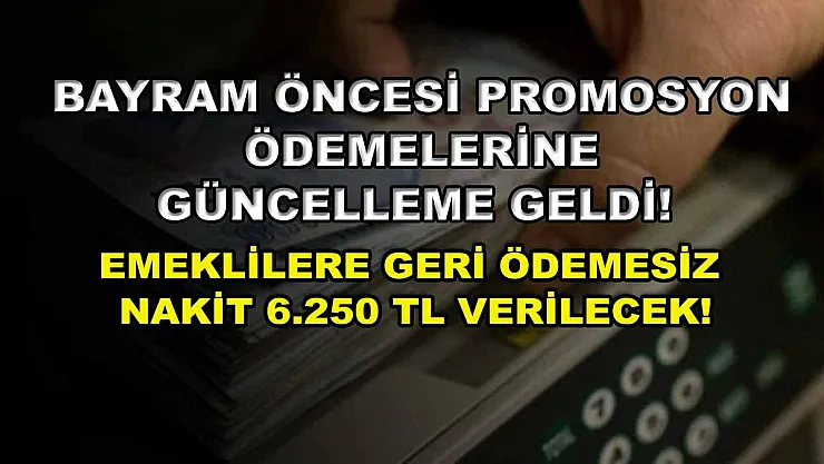 Bayram öncesi promosyon ödemelerine güncelleme geldi! Emeklilere geri ödemesiz nakit 6.250 TL verilecek!