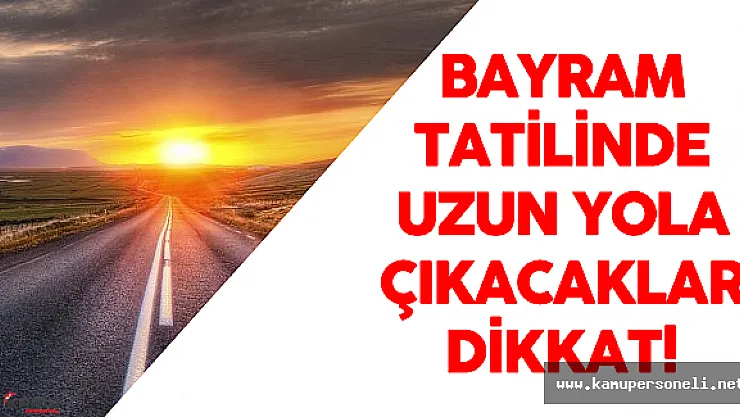 Bayram Tatilinde Uzun Yola Çıkacaklar Dikkat ! Uzmanlardan Çok Önemli Uyarılar
