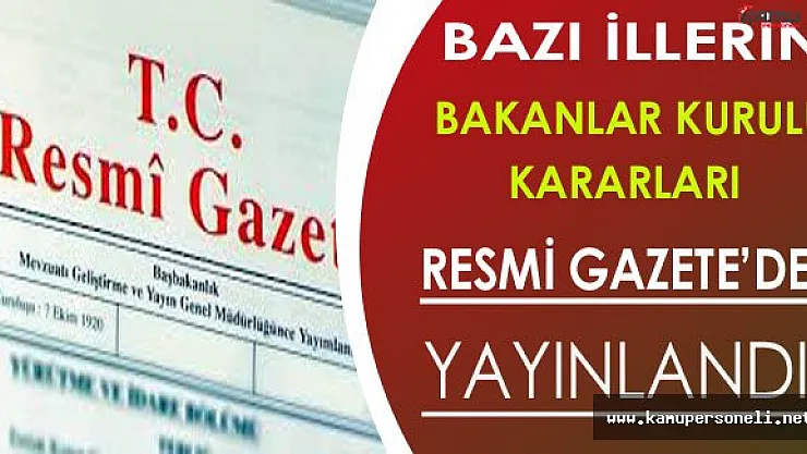 Bazı İllere Ait Bakanlar Kurulu Kararları Resmi Gazete'de Yayınlandı