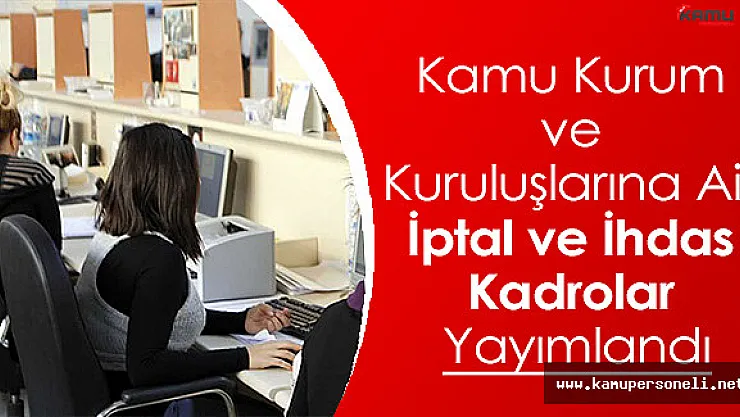 Bazı Kamu Kurum ve Kuruluşlarına Ait İptal ve İhdas Kadrolar Yayımlandı