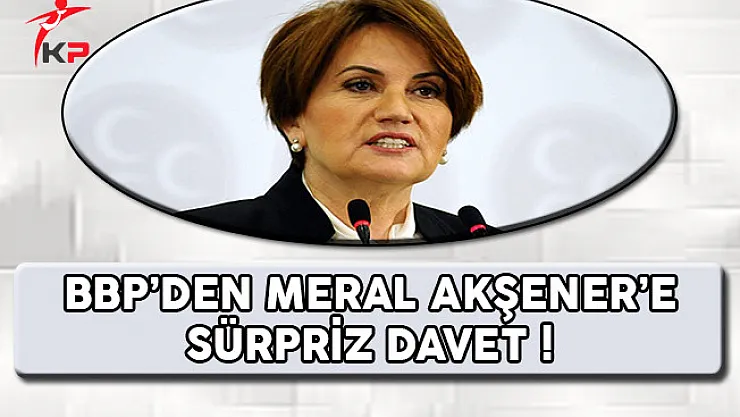 BBP'den Meral Akşener'e Sürpriz Davet !