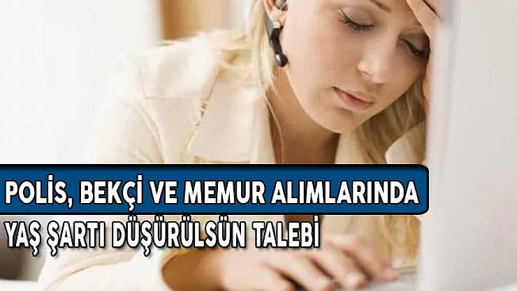 Bekçi, Polis ve Memur Alımlarında Yaş Şartı Düşürülsün Talebi