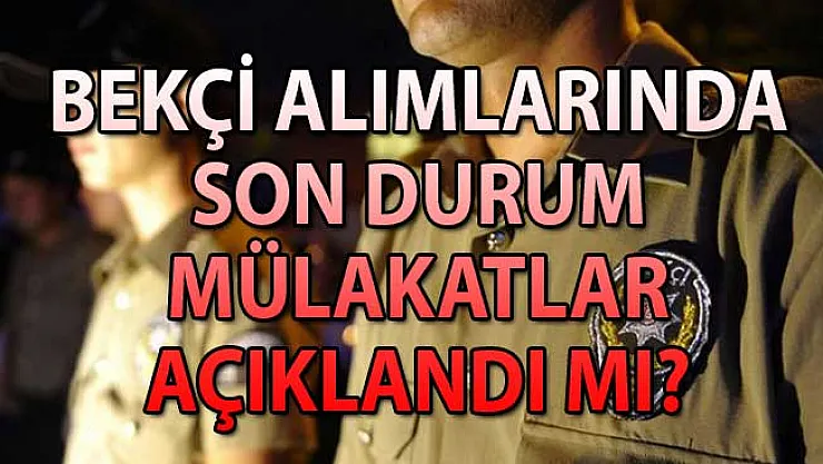 Bekçilik Mülakat Sonuçlarında Son Durum! 7 Bin Bekçi Alımı Mülakat Sonuçları Açıklandı Mı?