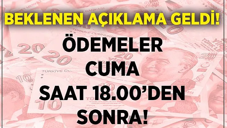 Beklenen açıklama geldi! Ödemeler Cuma günü 18.00'den sonra yapılacak!