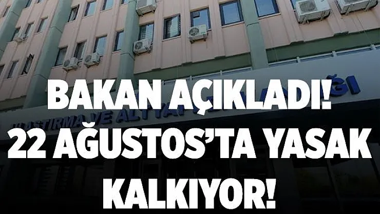 Beklenen açıklama yapıldı! 22 Ağustos'ta yasak kalkıyor!