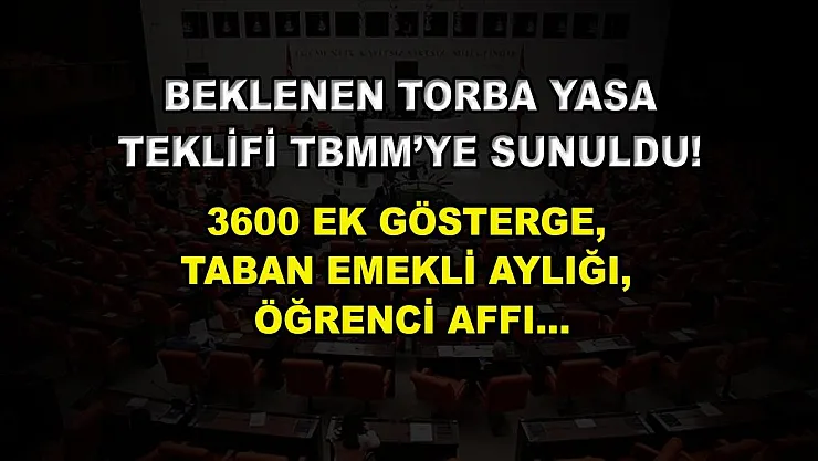Beklenen torba yasa teklifi TBMM'ye sunuldu! 3600 ek gösterge, taban emekli aylığı, öğrenci affı…