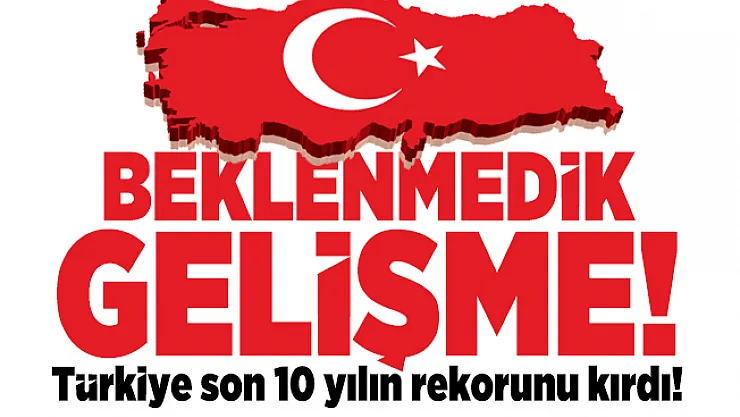 Beklenmedik gelişme! Türkiye son 10 yılın rekorunu kırdı!