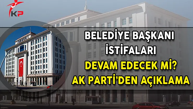 Belediye Başkanı İstifaları Devam Edecek Mi? AK Parti'den Açıklama