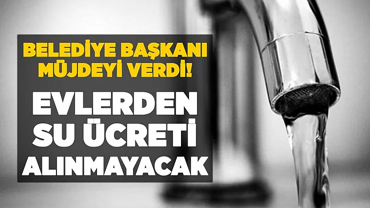 Belediye Başkanı tarih vererek müjdeyi duyuru: Evlerden su ücreti alınmayacak