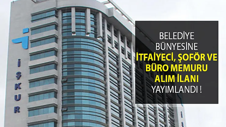 Belediye Bünyesine İtfaiyeci, Şoför ve Büro Memuru Alım İlanı Yayımlandı!
