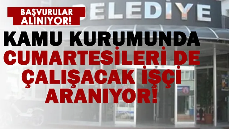 Belediye Cumartesileri de 14.30'a kadar çalışacak işçi alımı yapıyor! Sınav, mülakat şartı aranmıyor!