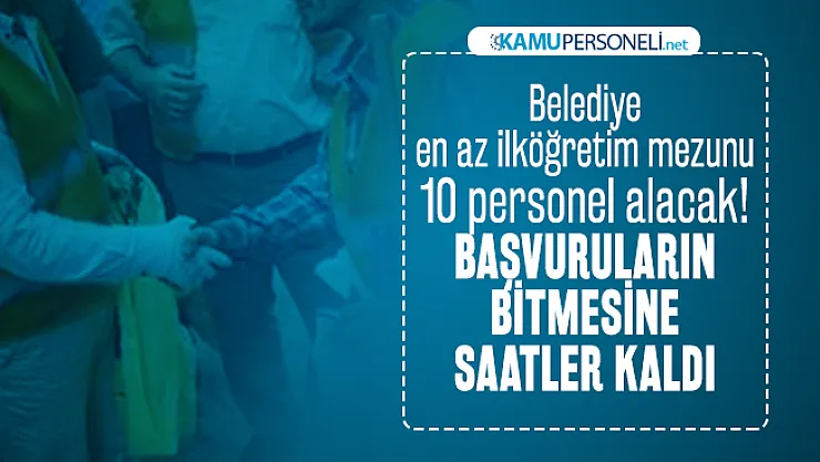 Belediye en az ilköğretim mezunu 10 personel alacak! Başvuruların bitmesine saatler kaldı