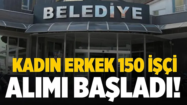 Belediye kadın erkek 150 işçi alımı yapıyor! Başvurular bugün başladı!