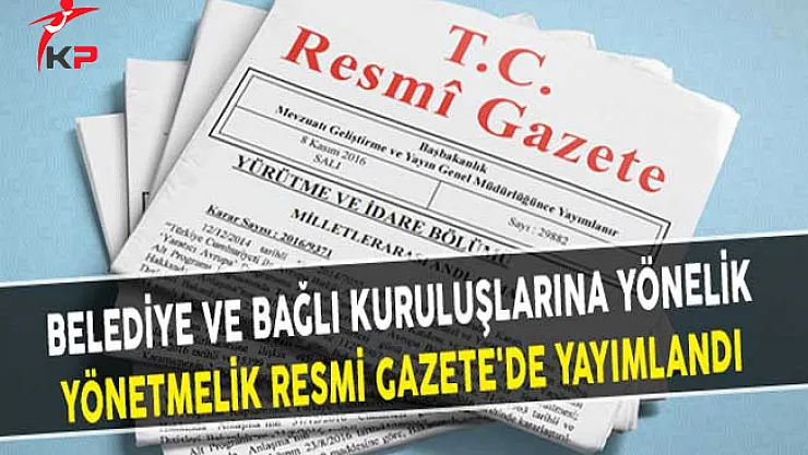 Belediye ve Bağlı Kuruluşlarına Yönelik Yönetmelik Resmi Gazete'de Yayımlandı