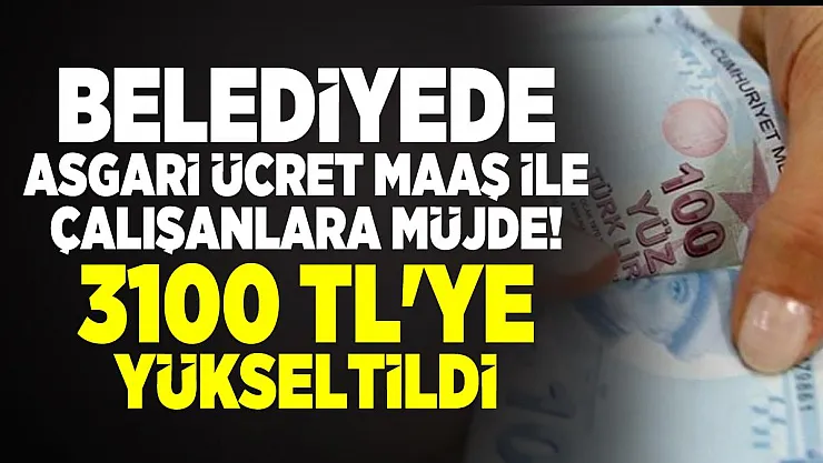 Belediyede asgari ücret maaş ile çalışanlara müjde! Asgari ücret maaşı 3100 TL'ye yükseltildi