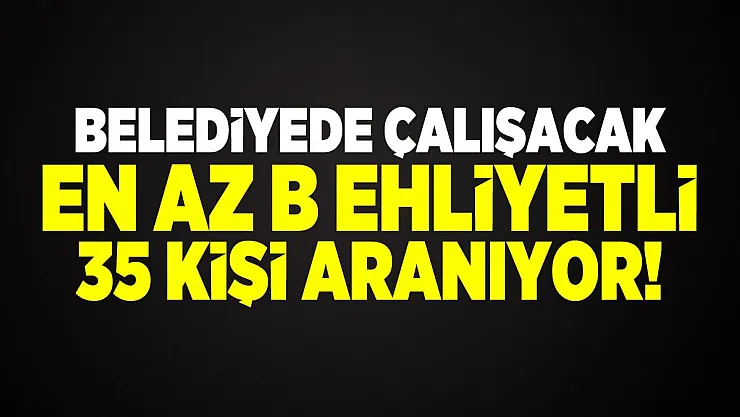 Belediyede çalışacak en az B ehliyetli 35 kişi aranıyor!