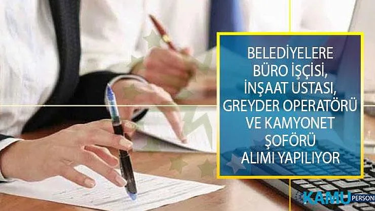 Belediyelerde İstihdam Edilmek Üzere, İŞKUR İle Büro İşçisi, İnşaat Ustası, Greyder Operatörü ve Kamyonet Şoförü Alımı Yapılıyor!