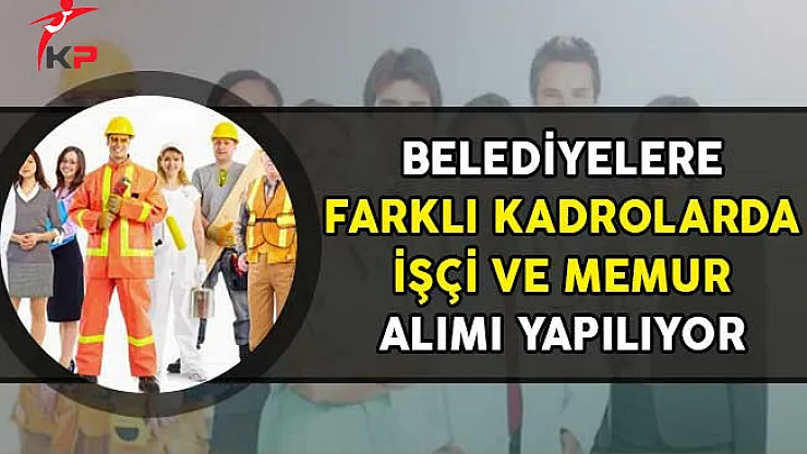 Belediyelere Farklı Kadrolarda İşçi ve Memur Alımı Yapılıyor!