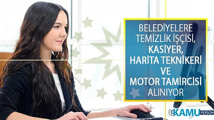 Belediyelere Temizlik İşçisi, Kasiyer, Harita Teknikeri ve Motor Tamircisi Alımı Yapılıyor!