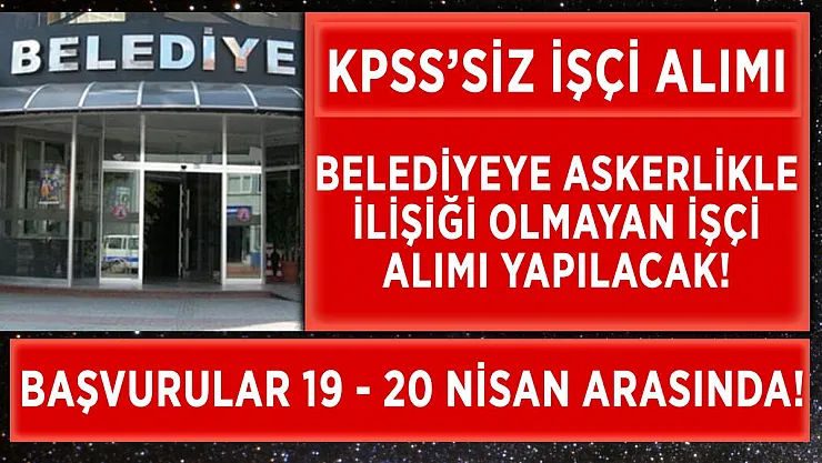 Belediyeye askerlikle ilişiği olmayan işçiler alınacak! Başvurular bugün başladı!