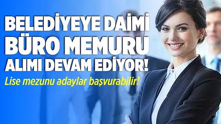 Belediyeye daimi büro memuru alımı devam ediyor! Lise mezunu adaylar başvurabilir!