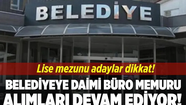 Belediyeye daimi büro memuru alımları devam ediyor! Lise mezunu olan tüm adaylar başvurabilir!