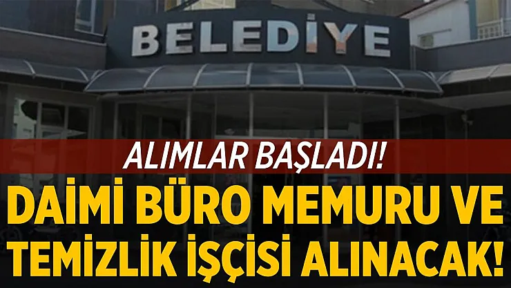 Belediyeye daimi deneyimli deneyimsiz büro memuru temizlik işçisi alınacak!