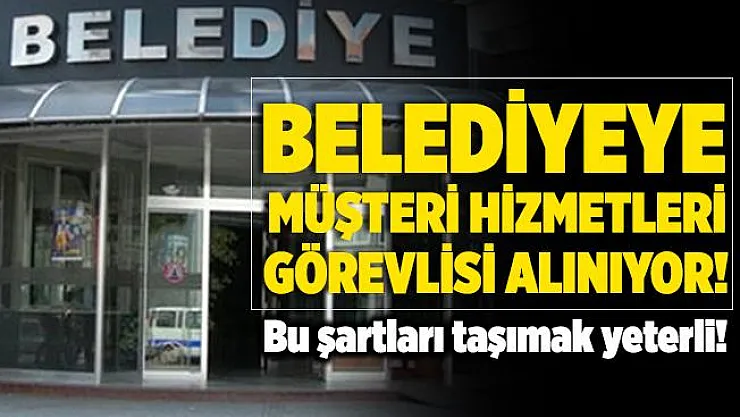 Belediyeye daimi müşteri hizmetleri görevlisi alınıyor! Bu şartları taşımak yeterli!