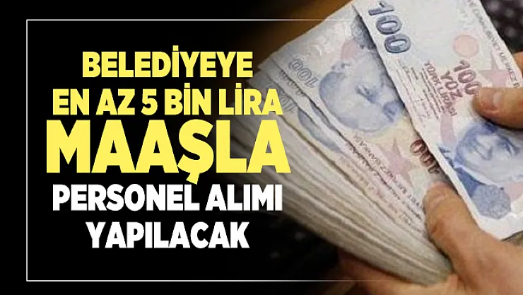 Belediyeye en az 5 bin lira maaşla personel alımı yapılacak