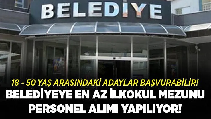 Belediyeye en az ilkokul mezunu personel alımı yapılıyor! 18 - 50 yaş arasındaki adaylar başvurabilir!
