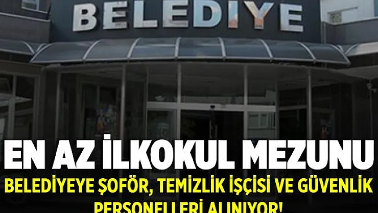 Belediyeye en az ilkokul mezunu Şoför, Temizlik İşçisi ve Güvenlik Görevlisi alınıyor! Başvuru için 18 yaşını tamamlamak yeterli!